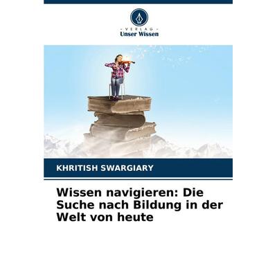 Wissen navigieren: Die Suche nach Bildung in der Welt von heute, Taschenbuch von Khritish Swargiary, Verlag Unser Wissen, 978-620-7-30707-4