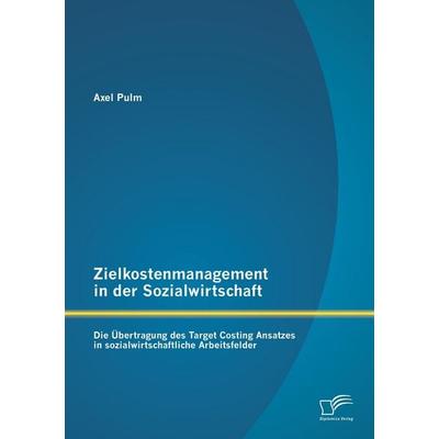 Zielkostenmanagement in der Sozialwirtschaft: Die Übertragung des Target Costing Ansatzes in sozialwirtschaftliche Arbeitsfelder, Taschenbuch von Axel