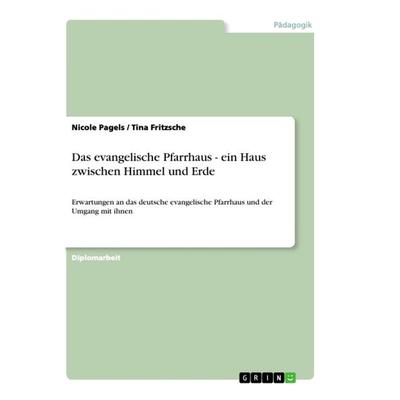 Das evangelische Pfarrhaus - ein Haus zwischen Himmel und Erde, Taschenbuch von Tina Fritzsche,Nicole Pagels, GRIN, 978-3-656-32099-9