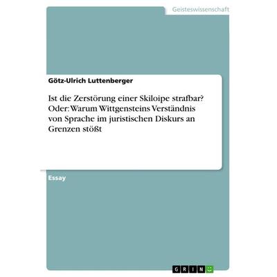 Ist die Zerstörung einer Skiloipe strafbar? Oder: Warum Wittgensteins Verständnis von Sprache im juristischen Diskurs an Grenzen stößt, Taschenbuch