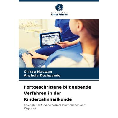 Fortgeschrittene bildgebende Verfahren in der Kinderzahnheilkunde, Taschenbuch von Chirag Macwan,Anshula Deshpande, Verlag Unser Wissen,