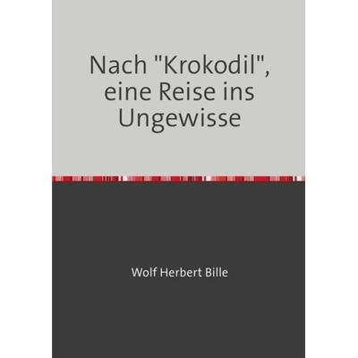 Nach 'Krokodil'; eine Reise ins Ungewisse, Taschenbuch von Wolf Herbert Bille, Epubli, 978-3-7541-1186-4