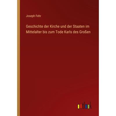 Geschichte der Kirche und der Staaten im Mittelalter bis zum Tode Karls des Großen, Taschenbuch von Joseph Fehr, Outlook, 978-3-368-49914-3