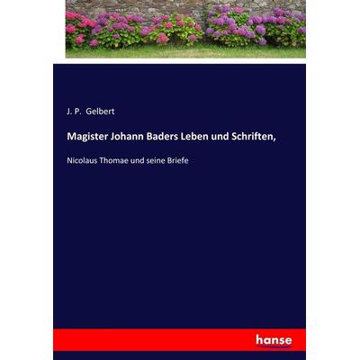 Magister Johann Baders Leben und Schriften,, Taschenbuch von J. P. Gelbert, Hansebooks, 978-3-7436-3955-3