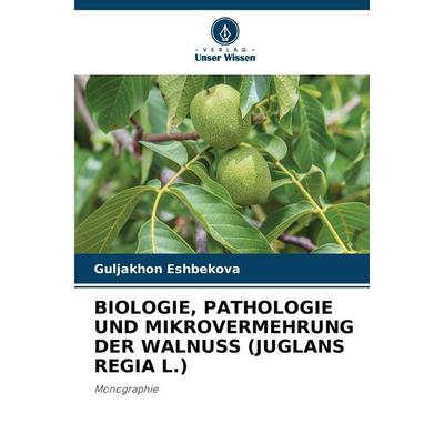 BIOLOGIE, PATHOLOGIE UND MIKROVERMEHRUNG DER WALNUSS (JUGLANS REGIA L.), Taschenbuch von Guljakhon Eshbekova, Verlag Unser Wissen, 978-620-9-32733-9