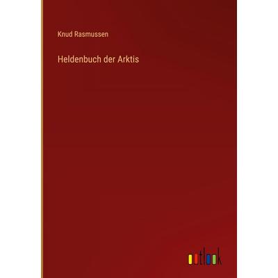 Heldenbuch der Arktis, Gebundene Ausgabe von Knud Rasmussen, Outlook, 978-3-368-52236-0