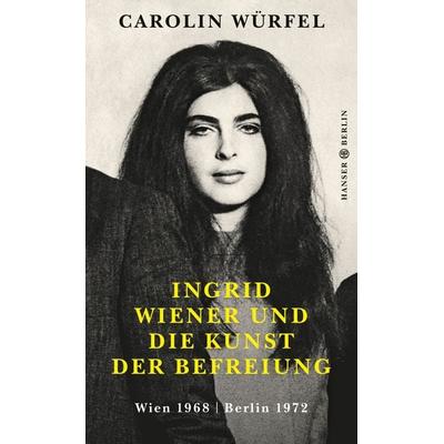 Ingrid Wiener und die Kunst der Befreiung, Gebundene Ausgabe von Carolin Würfel, Hanser Berlin in Carl Hanser Verlag GmbH & Co. KG, 978-3-446-25861-7