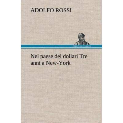 Nel paese dei dollari Tre anni a New-York, Gebundene Ausgabe von Adolfo Rossi, Tredition, 978-3-8491-2360-4