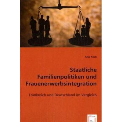 Koch, A: Staatliche Familienpolitiken und Frauenerwerbsinteg, Taschenbuch von Anja Koch, VDM, 978-3-8364-7699-7