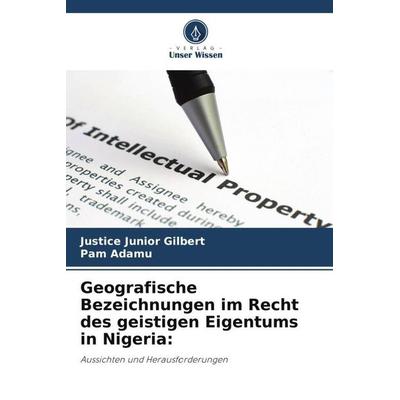 Geografische Bezeichnungen im Recht des geistigen Eigentums in Nigeria:, Taschenbuch von Justice Junior Gilbert,Pam Adamu, Verlag Unser Wissen,