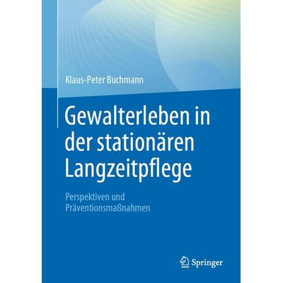 Gewalterleben in der stationären Langzeitpflege, Taschenbuch von Klaus-Peter Buchmann, Springer Berlin, 978-3-662-66705-7