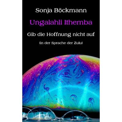 Ungalahli Ithemba, Taschenbuch von Sonja Böckmann, Tredition, 978-3-347-18149-6