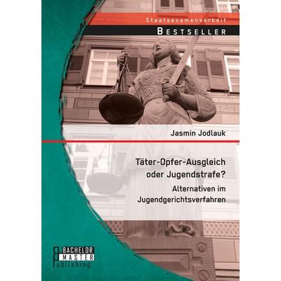 Täter-Opfer-Ausgleich oder Jugendstrafe? Alternativen im Jugendgerichtsverfahren, Taschenbuch von Jasmin Jodlauk, Bachelor + Master Publishing,