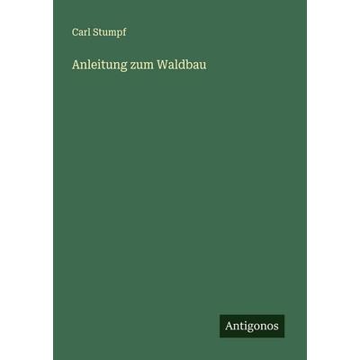 Anleitung zum Waldbau, Taschenbuch von Carl Stumpf, Antigonos Verlag, 978-3-386-17505-0
