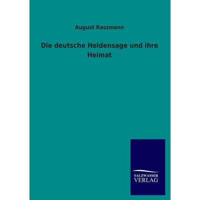 Die deutsche Heldensage und ihre Heimat, Taschenbuch von August Raszmann, Salzwasser, 978-3-8460-3889-5