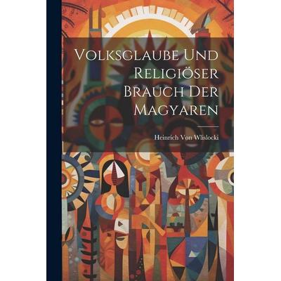 Volksglaube Und Religiöser Brauch Der Magyaren, Taschenbuch von Heinrich Wlislocki, Legare Street Press, 978-1-02-253625-8