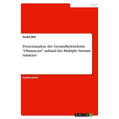Prozessanalyse der Gesundheitsreform 'Obamacare' anhand des Multiple Streams Ansatzes, Taschenbuch von André Will, GRIN, 978-3-346-15573-3