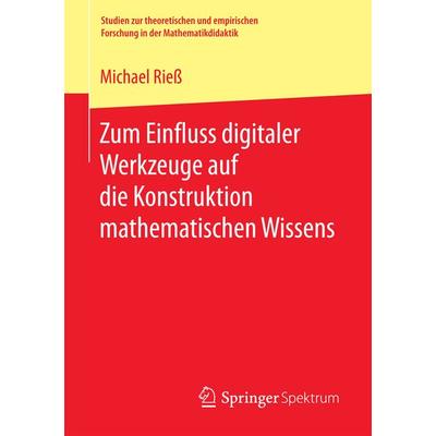 Zum Einfluss digitaler Werkzeuge auf die Konstruktion mathematischen Wissens, Taschenbuch von Michael Riess, Springer Fachmedien Wiesbaden GmbH,