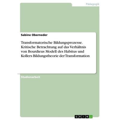Transformatorische Bildungsprozesse. Kritische Betrachtung auf das Verhältnis von Bourdieus Modell des Habitus und Kollers Bildungstheorie der