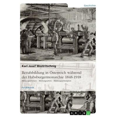 Berufsbildung in Österreich während der Habsburgermonarchie 1848-1918, Taschenbuch von Karl Josef Westritschnig, GRIN, 978-3-668-07867-3