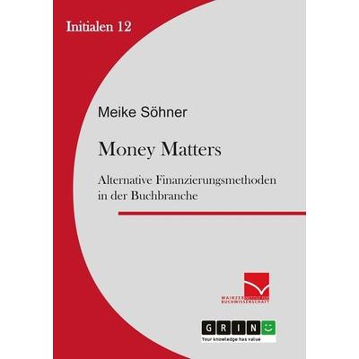 Money Matters: Alternative Finanzierungsmethoden in der Buchbranche, Taschenbuch von Meike Söhner, GRIN, 978-3-656-58514-5