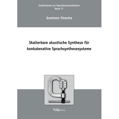 Skalierbare akustische Synthese für konkatenative Sprachsynthesesysteme, Taschenbuch von Guntram Strecha, TUDpress, 978-3-944331-98-0