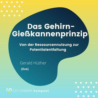Das Gehirn-Gießkannenprinzip - Von der Ressourcennutzung zur Potentialentfaltung - Co-Creare,Gerald Hüther, Audio, 4260507161505