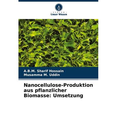 Nanocellulose-Produktion aus pflanzlicher Biomasse: Umsetzung, Taschenbuch von A. B. M. Sharif Hossain,Musamma M. Uddin, Verlag Unser Wissen,
