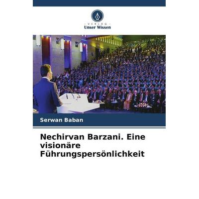 Baban, S: Nechirvan Barzani. Eine visionäre Führungspersönli, Taschenbuch von Serwan Baban, Verlag Unser Wissen, 978-620-5-32031-0