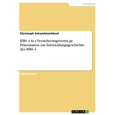 IFRS 4 für Versicherungsverträge. Präsentation zur Entwicklungsgeschichte des IFRS 4, Taschenbuch von Christoph Schwichtenhövel, GRIN,