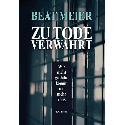 Zu Tode verwahrt, Gebundene Ausgabe von Beat Meier, Fischer, R. G., 978-3-8301-1916-6