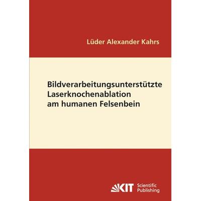 Bildverarbeitungsunterstützte Laserknochenablation am humanen Felsenbein, Taschenbuch von Lüder A. Kahrs, KIT Scientific Publishing, 978-3-86644-458-4