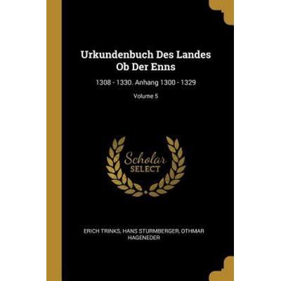 Urkundenbuch Des Landes OB Der Enns: 1308 - 1330. Anhang 1300 - 1329; Volume 5, Taschenbuch von Erich Trinks,Hans Sturmberger,Othmar Hageneder,