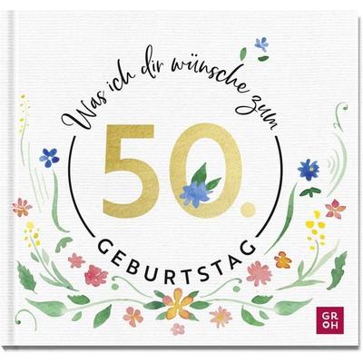 Was ich dir wünsche zum 50. Geburtstag, Gebundene Ausgabe von Groh Verlag, Groh, 978-3-8485-0219-6