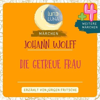 Johann Wolff: Die getreue Frau plus vier weitere Märchen - Johann Wolff,Luna Luna, Audio, 9783754503218