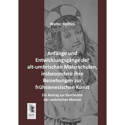 Anfänge und Entwicklungsgänge der alt-umbrischen Malerschulen, insbesondere ihre Beziehungen zur frühsienesischen Kunst, Taschenbuch von Walter