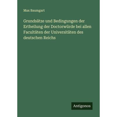 Grundsätze und Bedingungen der Ertheilung der Doctorwürde bei allen Facultäten der Universitäten des deutschen Reichs, Taschenbuch von Max Baumgart,