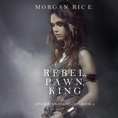 Rebel, Pawn, King (Of Crowns and Glory—Book 4) - Morgan Rice, Audio, 9781640295339