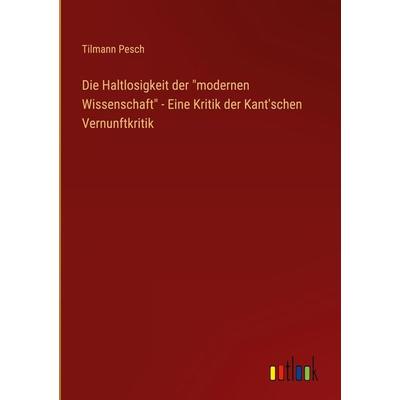 Die Haltlosigkeit der 'modernen Wissenschaft' - Eine Kritik der Kant'schen Vernunftkritik, Gebundene Ausgabe von Tilmann Pesch, Outlook,