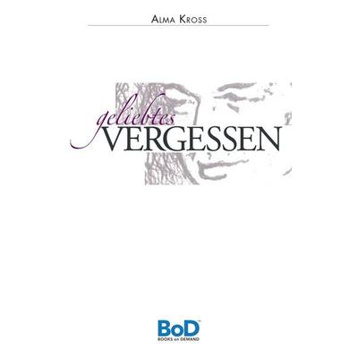 Geliebtes Vergessen, Taschenbuch von Alma Kross, BoD – Books on Demand, 978-3-7448-7375-8