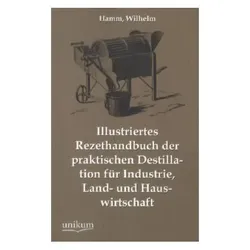 Illustriertes Rezepthandbuch der praktischen Destillation für Industrie, Land- und Hauswirtschaft, Fachbücher von Wilhelm Hamm