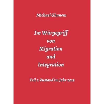 Im Würgegriff von Migration und Integration, Gebundene Ausgabe von Michael Ghanem, Tredition, 978-3-7482-7618-0