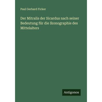 Der Mitralis der Sicardus nach seiner Bedeutung für die Ikonographie des Mittelalters, Taschenbuch von Paul Gerhard Ficker, Antigonos Verlag,