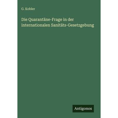 Die Quarantäne-Frage in der internationalen Sanitäts-Gesetzgebung, Gebundene Ausgabe von G. Kobler, Antigonos Verlag, 978-3-563-93909-3