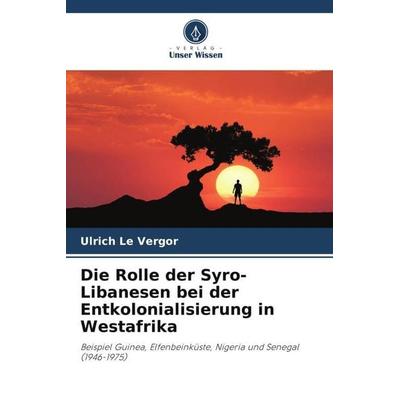 Die Rolle der Syro-Libanesen bei der Entkolonialisierung in Westafrika, Taschenbuch von Ulrich Le Vergor, Verlag Unser Wissen, 978-620-5-88570-3