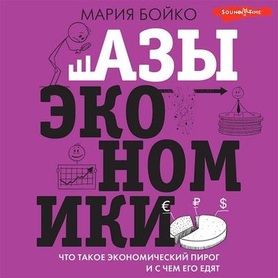 Azy ekonomiki. CHto takoe ekonomicheskij pirog i s chem ego edyat - Boiko M.V., Audio, 9785171440053