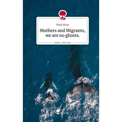 Mothers and Migrants, we are no ghosts.. Life is a Story - story.one, Gebundene Ausgabe von Paola Rivas, Story.one publishing, 978-3-7115-0575-0