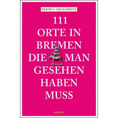 111 Orte in Bremen, die man gesehen haben muss, Taschenbuch von Bernd F. Gruschwitz, Emons Verlag
