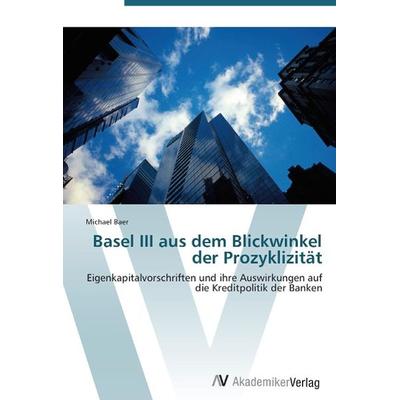 Baer, M: Basel III aus dem Blickwinkel der Prozyklizität, Taschenbuch von Michael Baer, AV Akademikerverlag, 978-3-639-38770-4