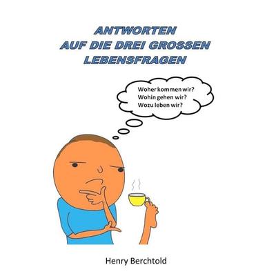 Antworten auf die drei grossen Lebensfragen, Taschenbuch von Henry Berchtold, BoD – Books on Demand, 978-3-7504-2988-8